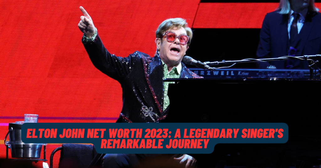 Elton John Net Worth 2023: A Legendary Singer's Remarkable Journey